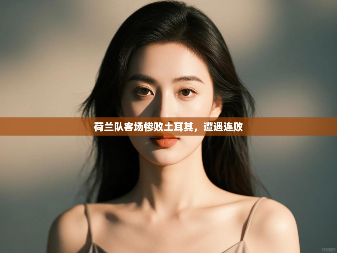 开云体育app安装-荷兰队客场惨败土耳其,遭遇连败 第3张