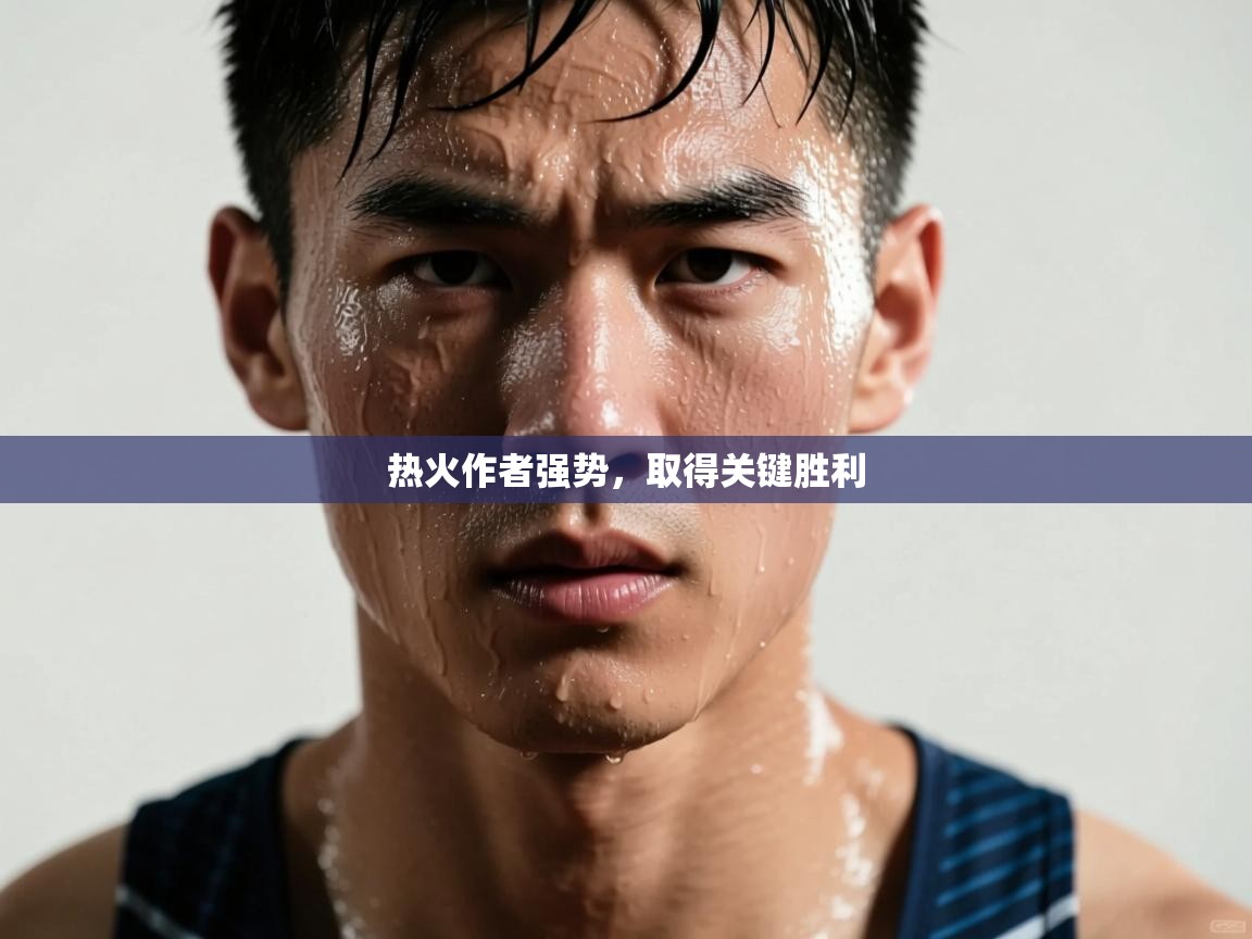 开云体育app官网下载地址-热火作者强势,取得关键胜利 第1张