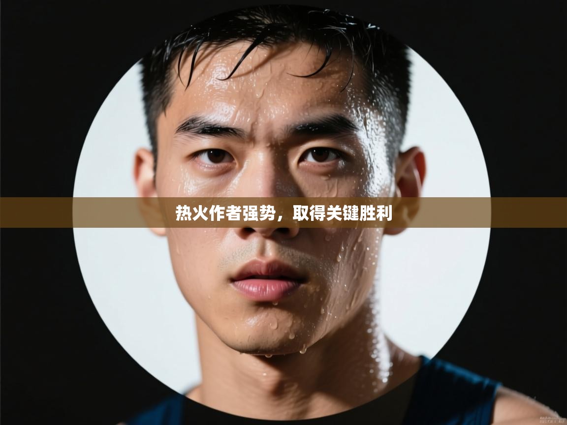 开云体育app官网下载地址-热火作者强势,取得关键胜利 第4张