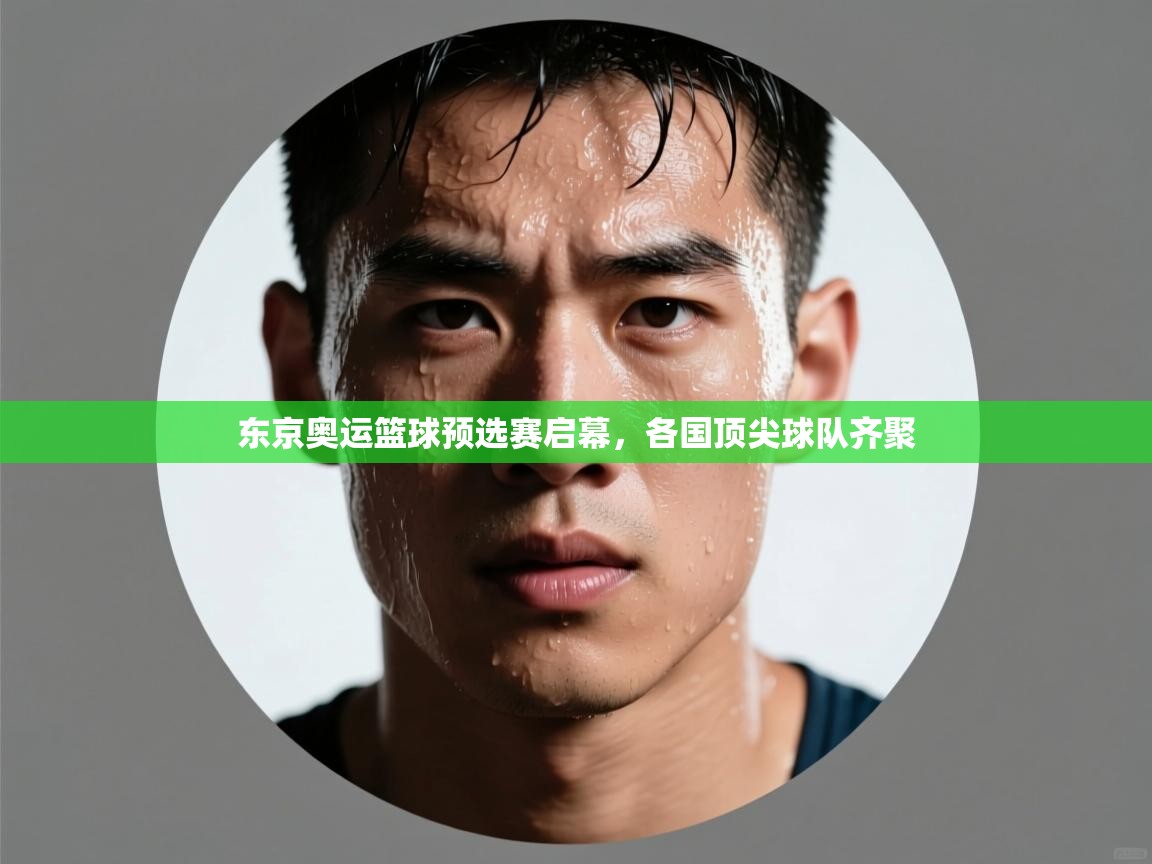 开云APP-东京奥运篮球预选赛启幕,各国顶尖球队齐聚 第2张