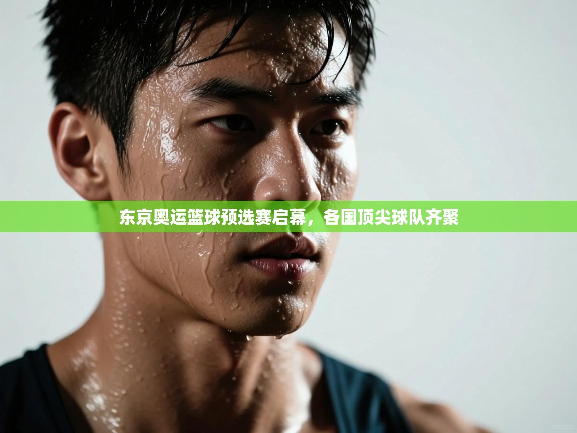 开云APP-东京奥运篮球预选赛启幕,各国顶尖球队齐聚 第4张