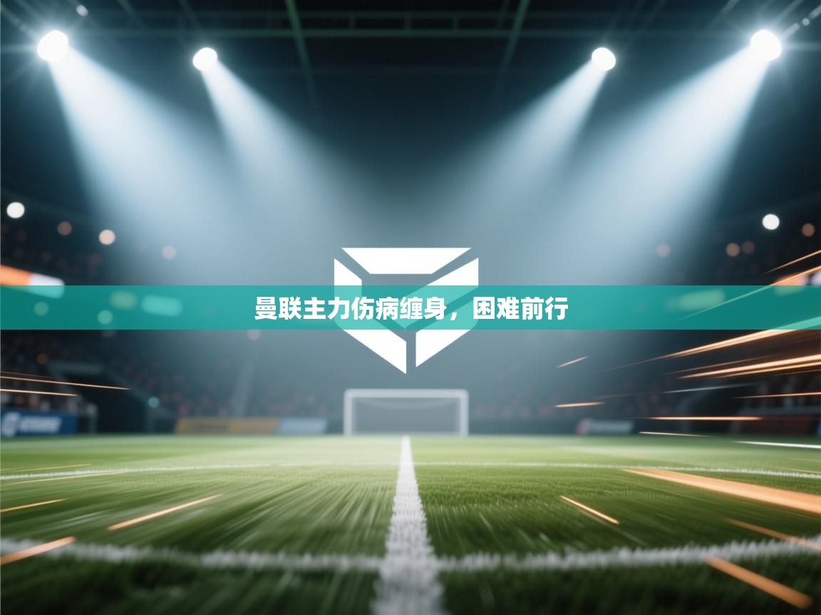 kaiyun开运·体育官方网站-曼联主力伤病缠身，困难前行  第3张