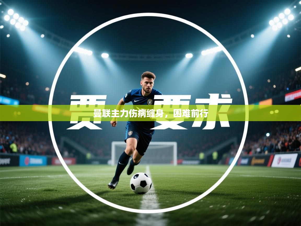 kaiyun开运·体育官方网站-曼联主力伤病缠身，困难前行  第2张