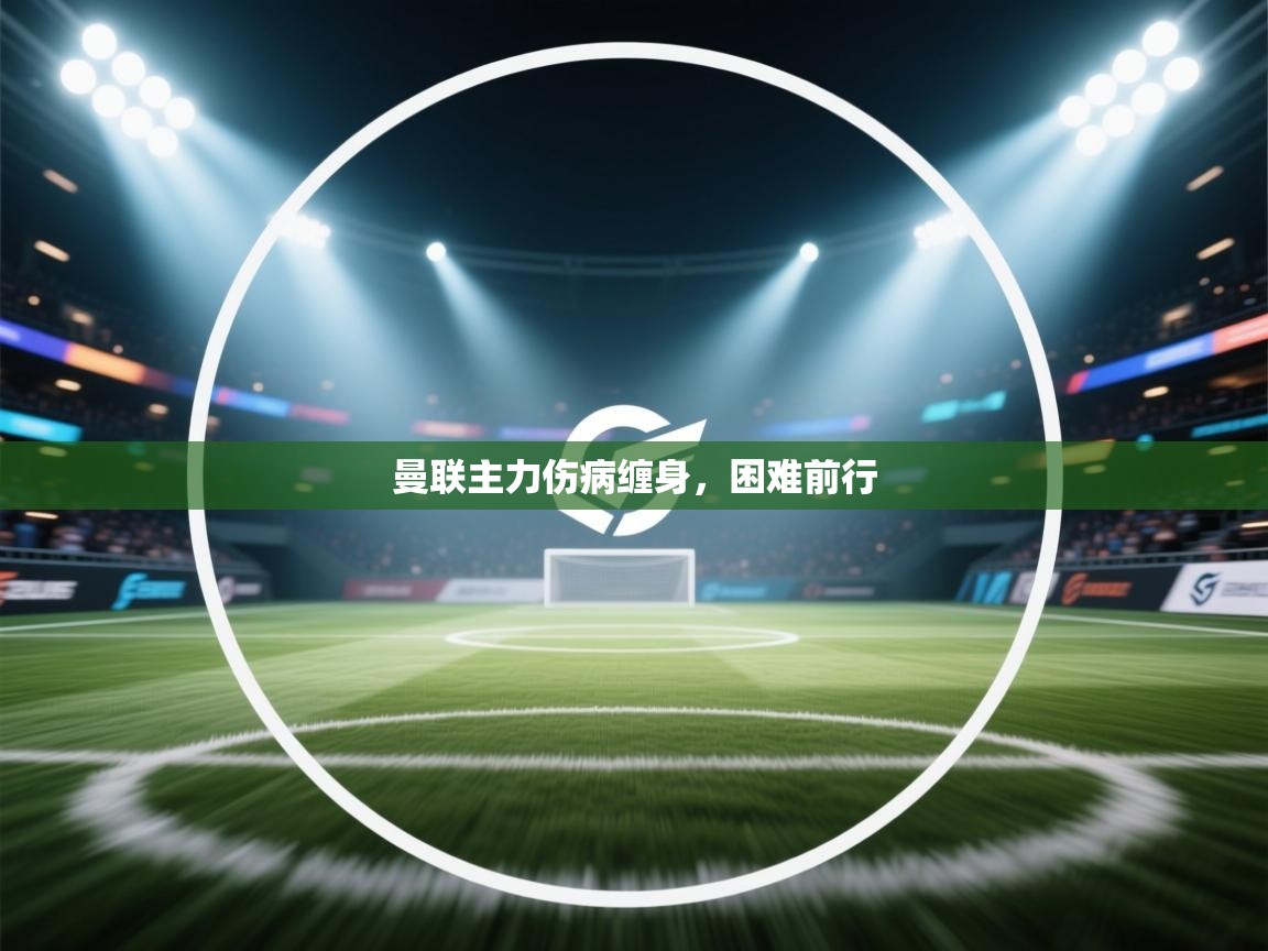 kaiyun开运·体育官方网站-曼联主力伤病缠身，困难前行  第4张