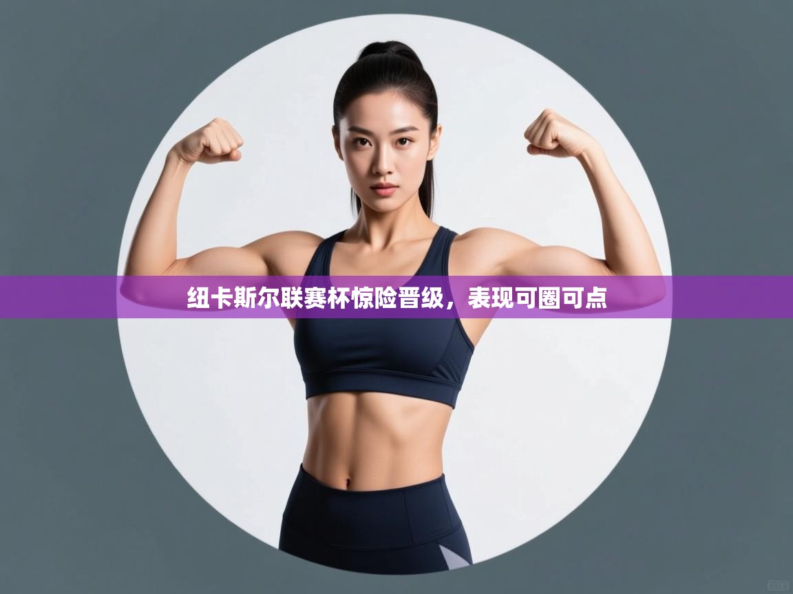 开云体育在线下载-纽卡斯尔联赛杯惊险晋级，表现可圈可点  第3张