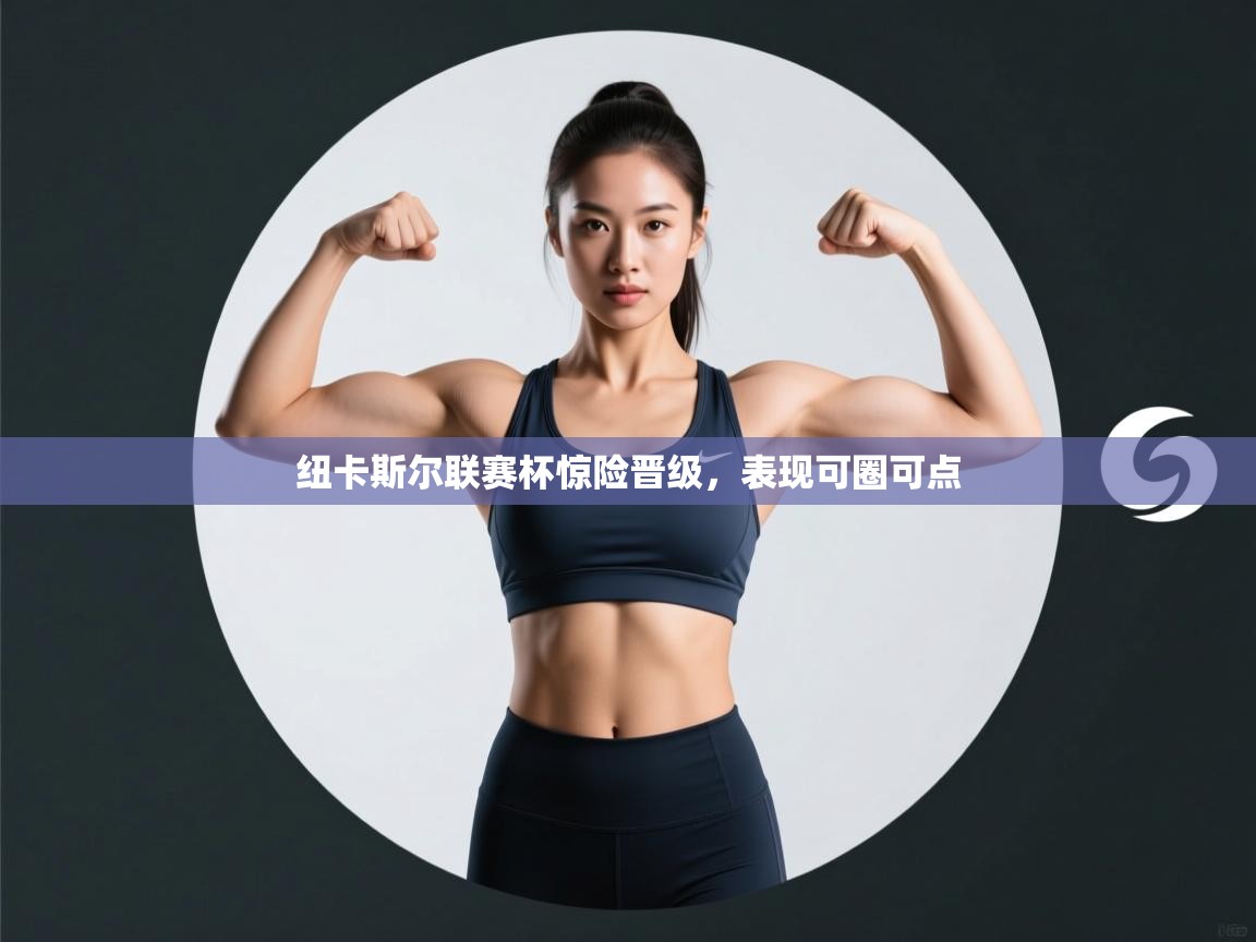 开云体育在线下载-纽卡斯尔联赛杯惊险晋级，表现可圈可点  第4张