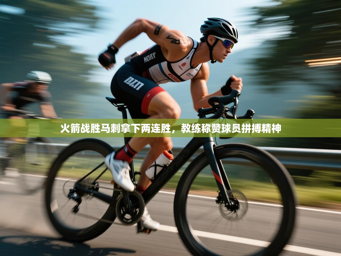 开云体育旧版下载地址-火箭战胜马刺拿下两连胜,教练称赞球员拼搏精神 第3张