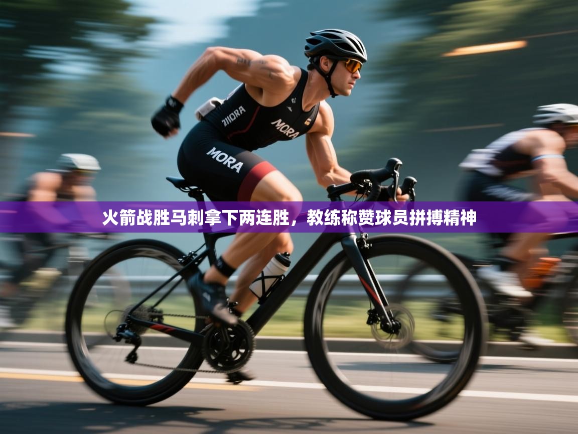 开云体育旧版下载地址-火箭战胜马刺拿下两连胜,教练称赞球员拼搏精神 第4张