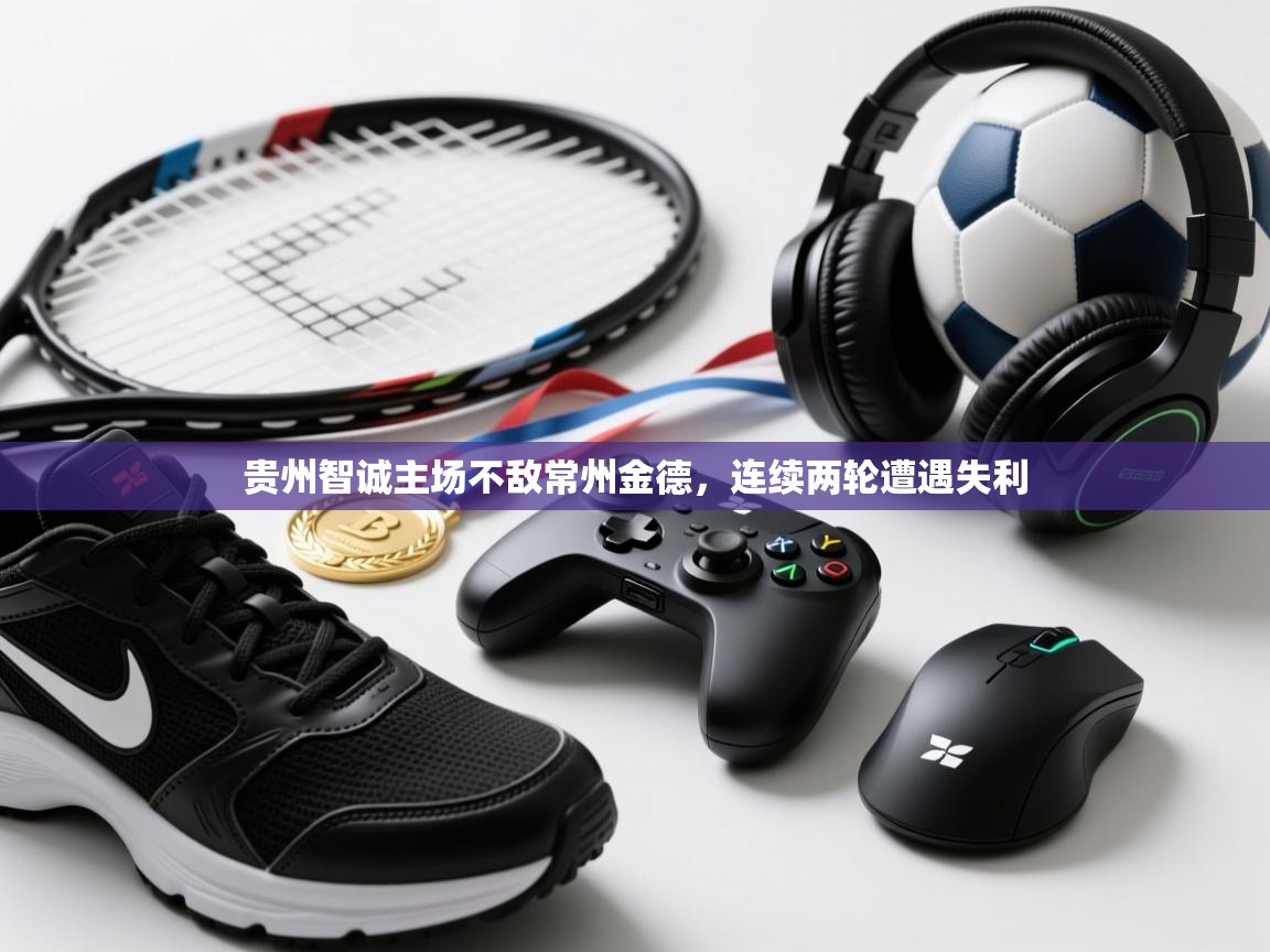 开云体育绑定手机指南-贵州智诚主场不敌常州金德，连续两轮遭遇失利  第1张