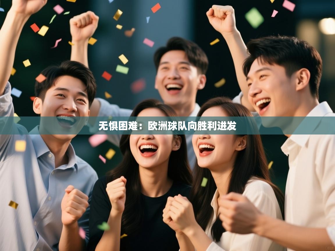 开运体育登录入口-无惧困难：欧洲球队向胜利进发  第1张