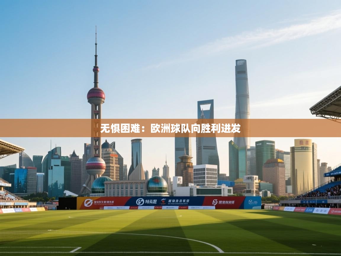 开运体育登录入口-无惧困难：欧洲球队向胜利进发  第3张