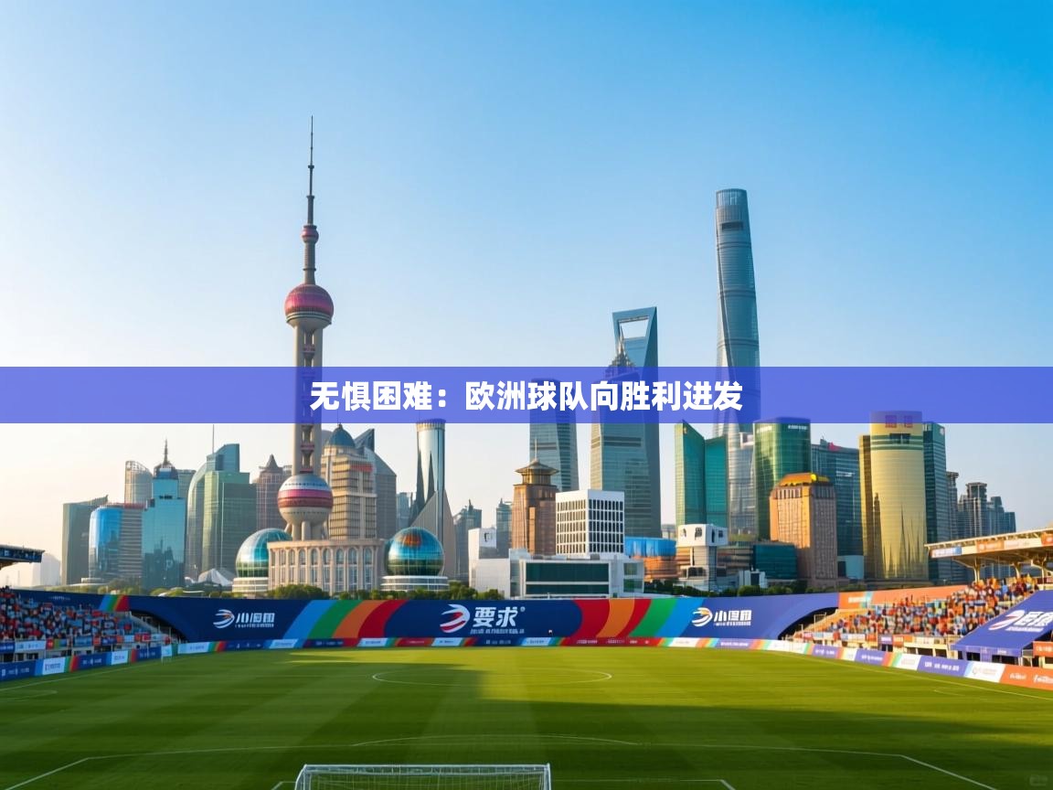 开运体育登录入口-无惧困难：欧洲球队向胜利进发  第4张