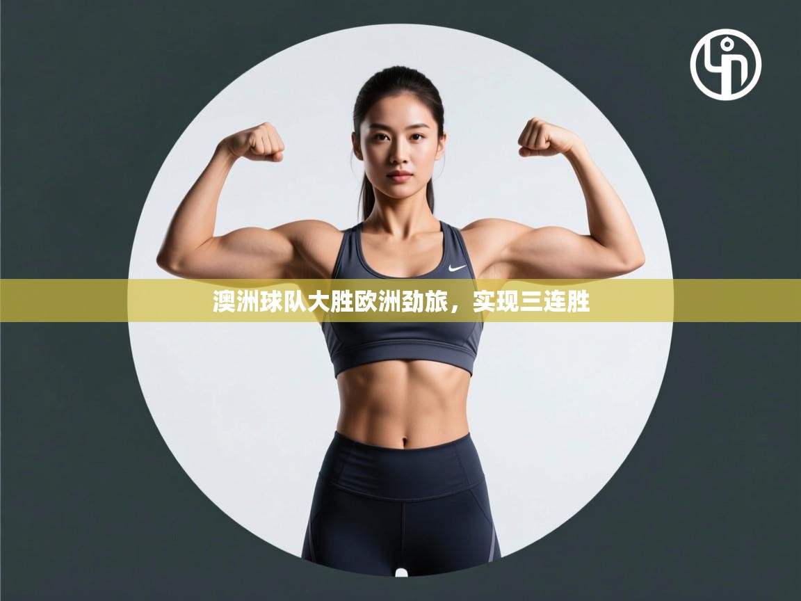 开云体育在线下载-澳洲球队大胜欧洲劲旅,实现三连胜 第4张