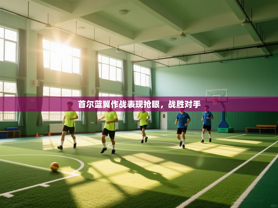 开云体育注册app-首尔蓝翼作战表现抢眼，战胜对手  第1张