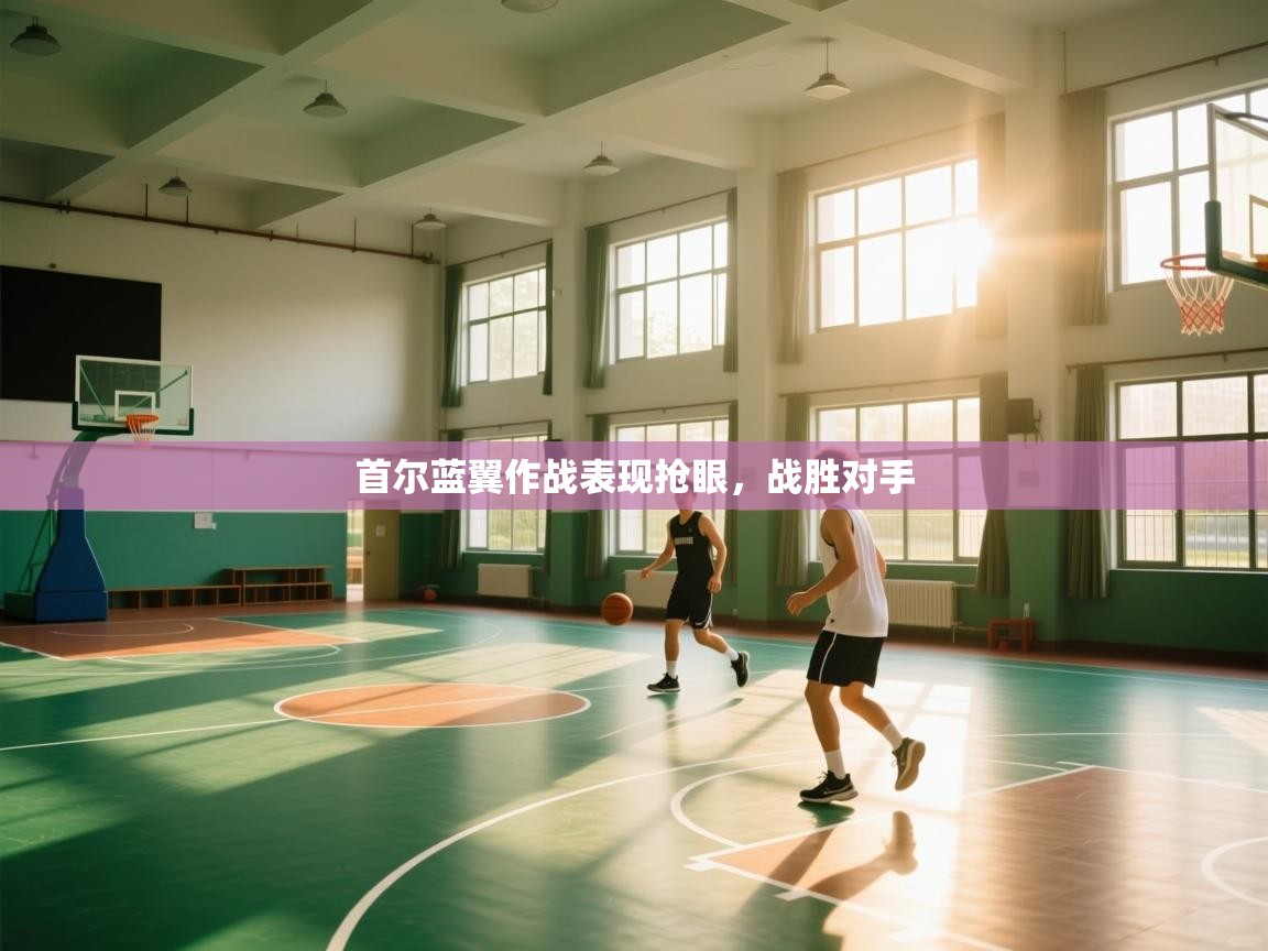 开云体育注册app-首尔蓝翼作战表现抢眼，战胜对手  第4张