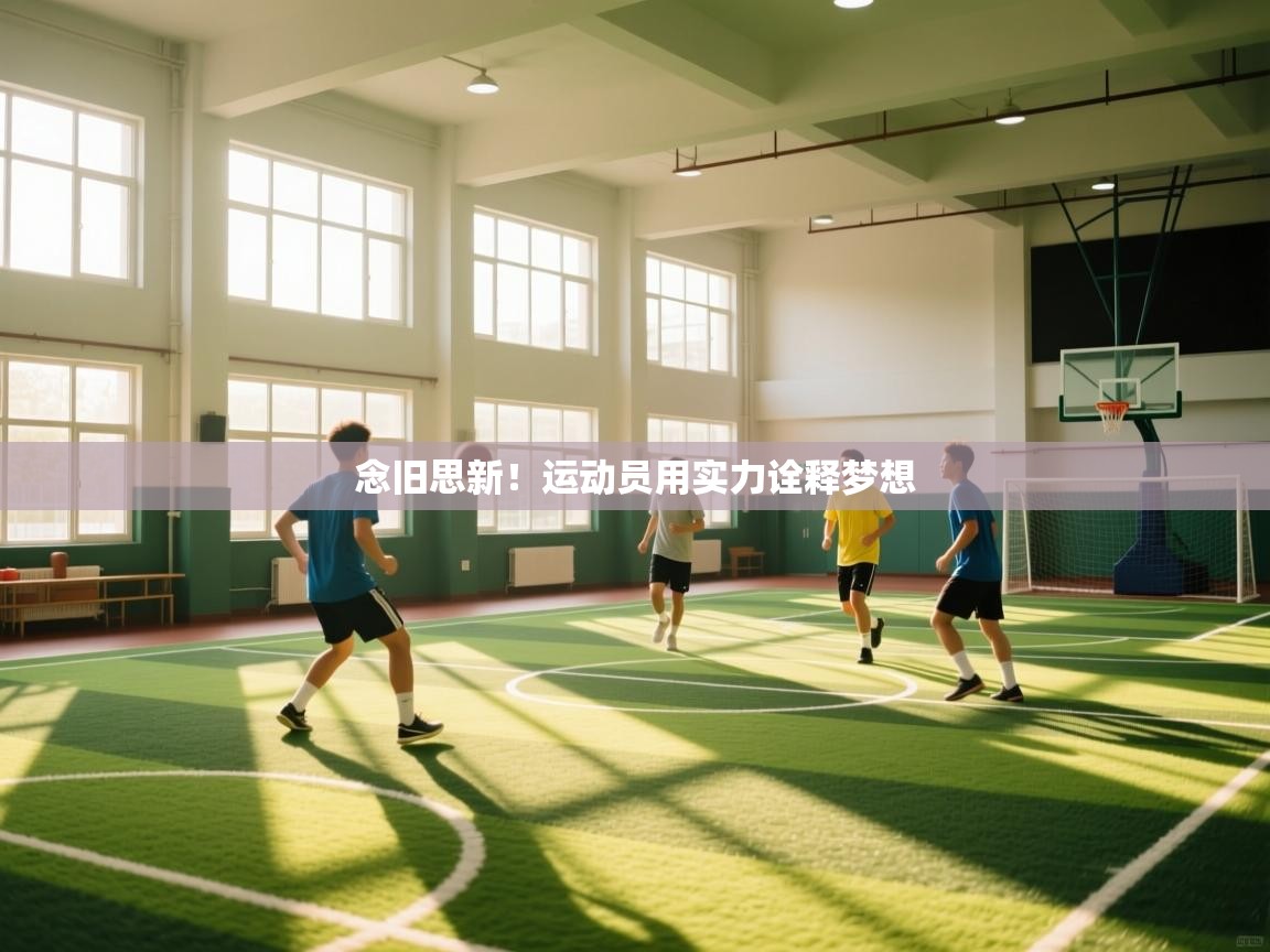 开云体育app下载入口-念旧思新！运动员用实力诠释梦想  第3张