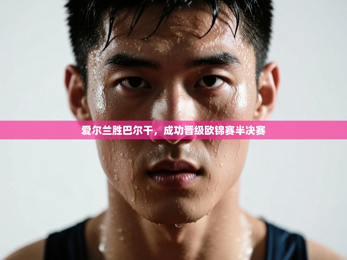 开云体育网络异常修复-爱尔兰胜巴尔干,成功晋级欧锦赛半决赛 第3张