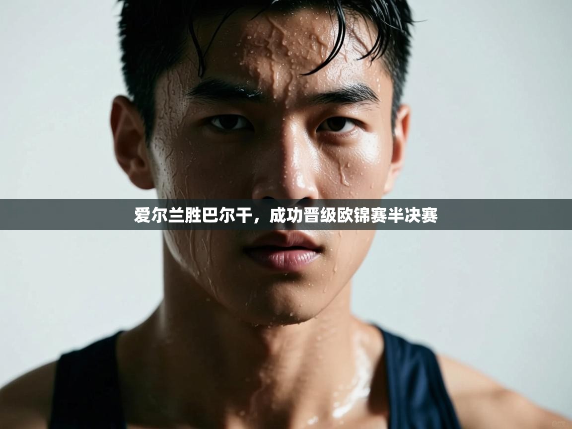 开云体育网络异常修复-爱尔兰胜巴尔干,成功晋级欧锦赛半决赛 第2张