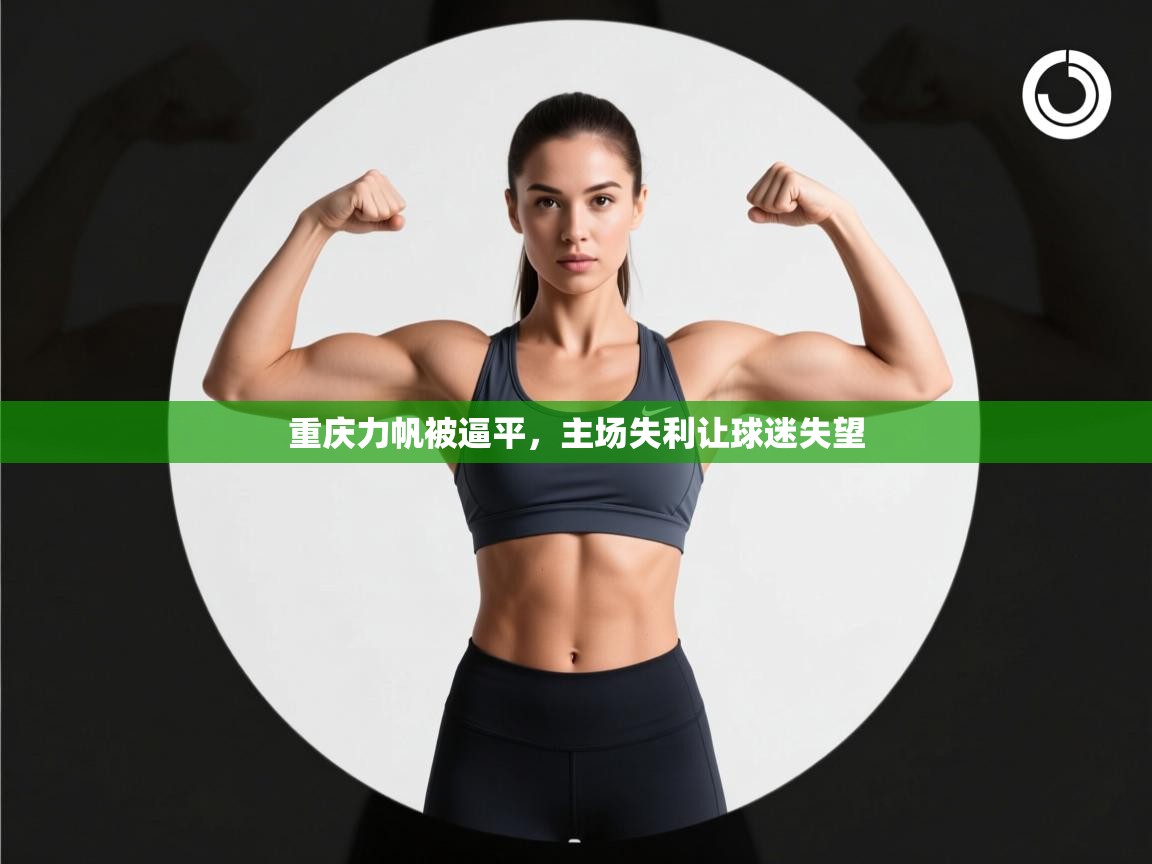 开云赛事-重庆力帆被逼平,主场失利让球迷失望 第1张