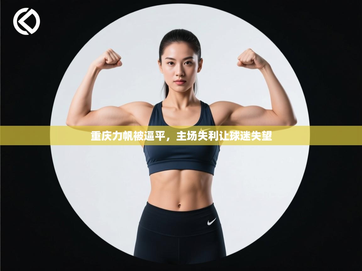 开云赛事-重庆力帆被逼平,主场失利让球迷失望 第3张