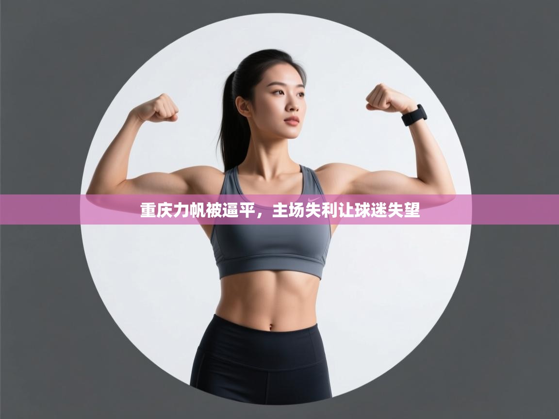 开云赛事-重庆力帆被逼平,主场失利让球迷失望 第2张