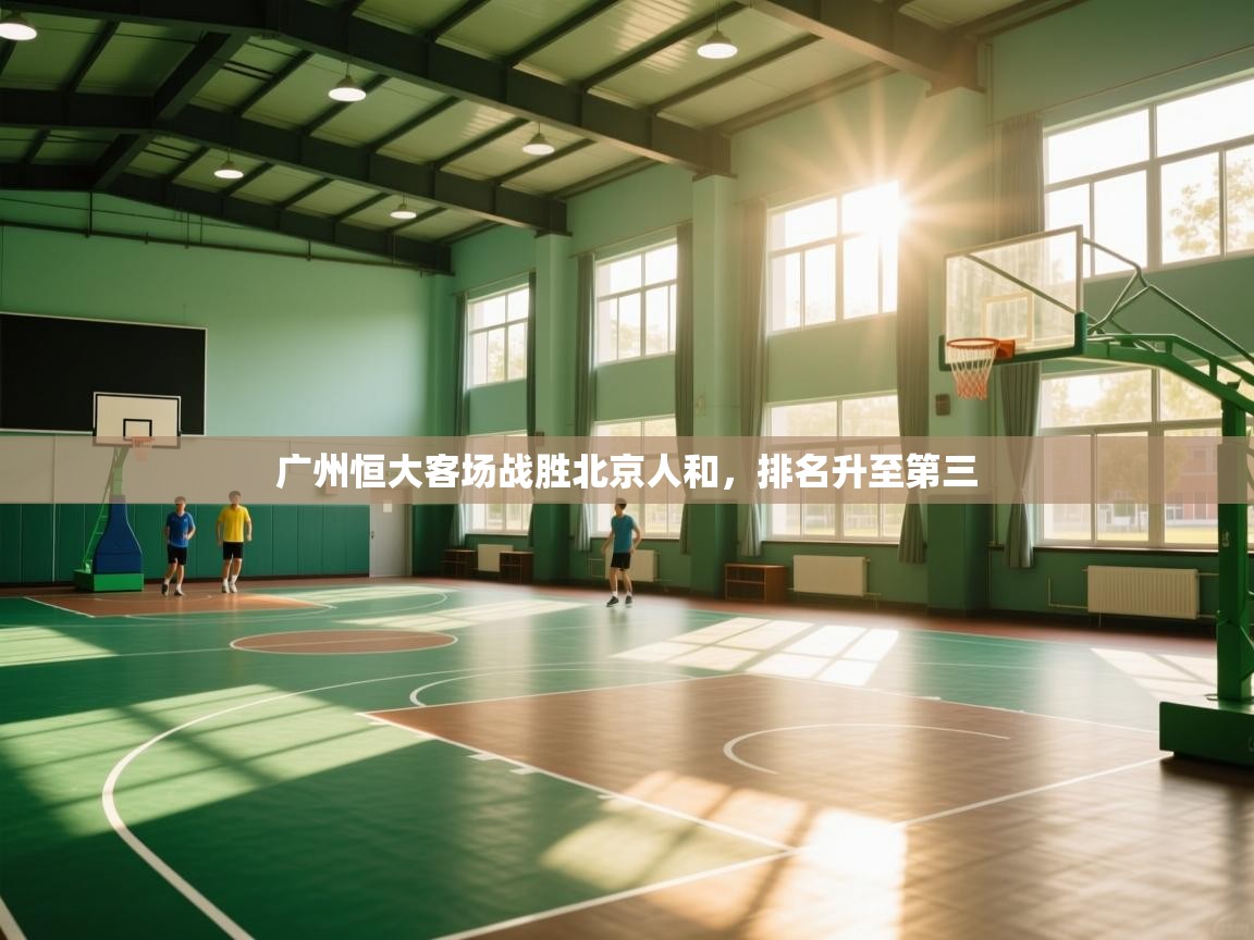 开云体育修改登录密码-广州恒大客场战胜北京人和，排名升至第三  第4张