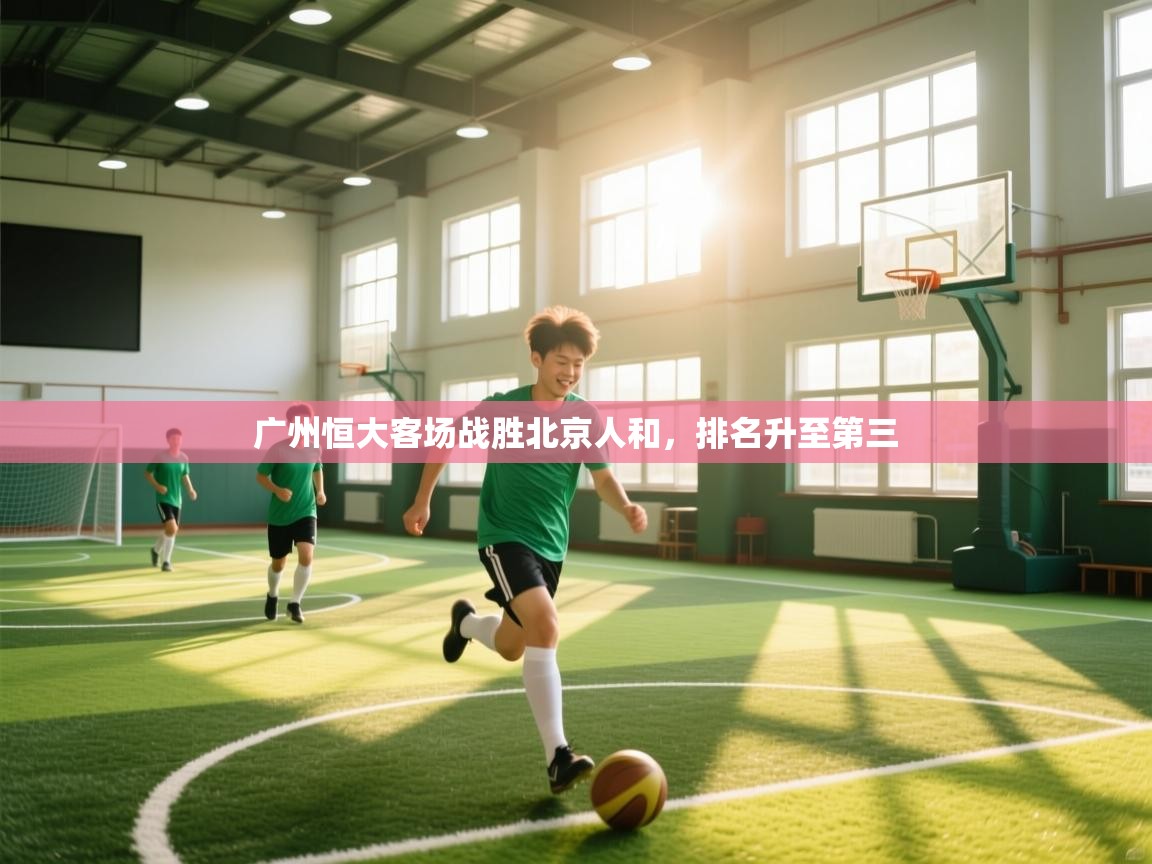 开云体育修改登录密码-广州恒大客场战胜北京人和，排名升至第三  第3张