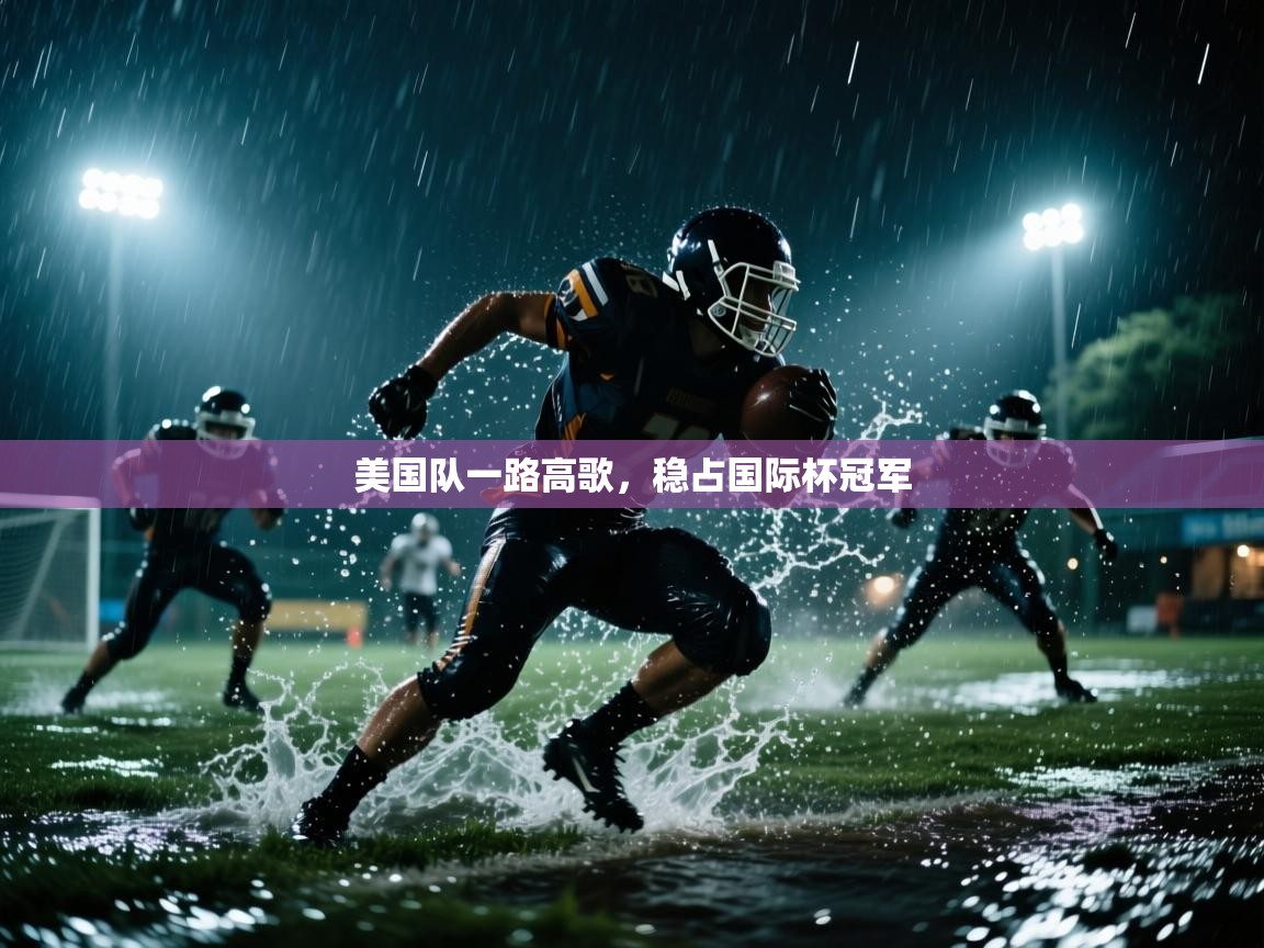 开云下载-美国队一路高歌，稳占国际杯冠军  第1张