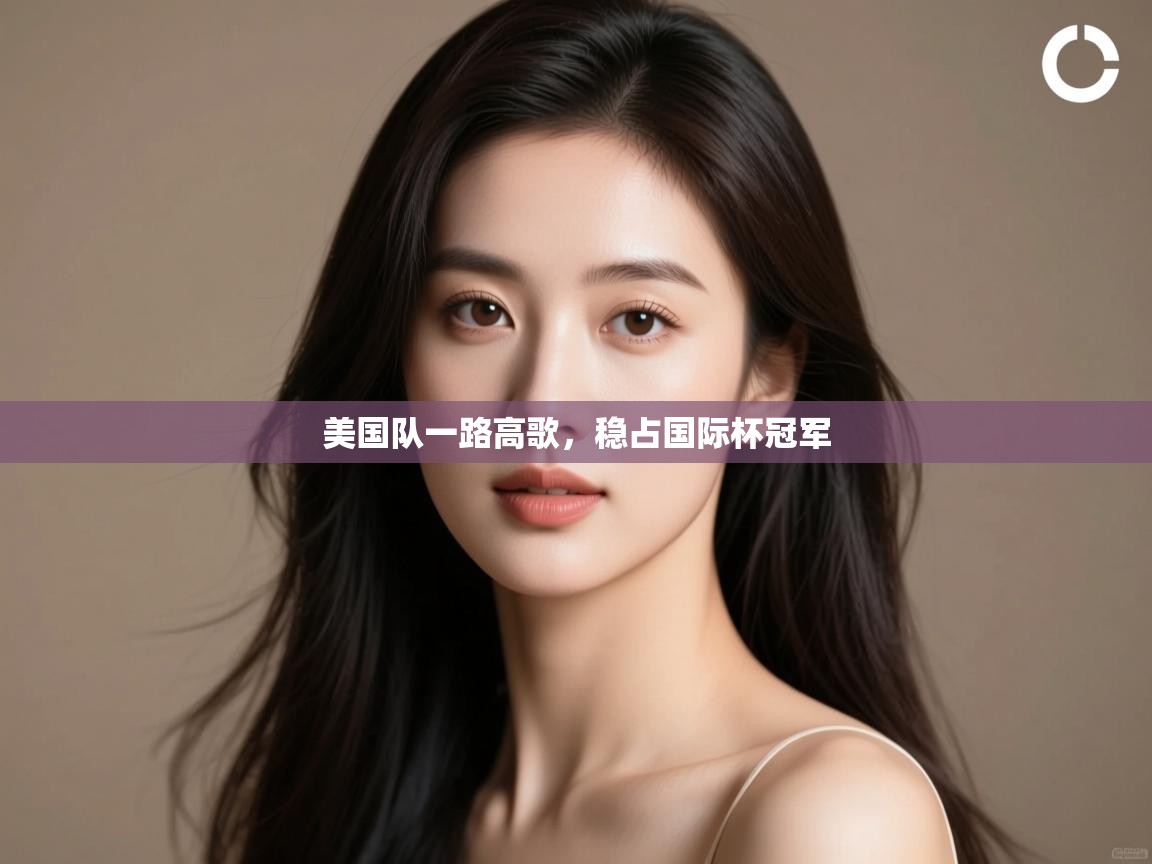 开云下载-美国队一路高歌，稳占国际杯冠军  第4张