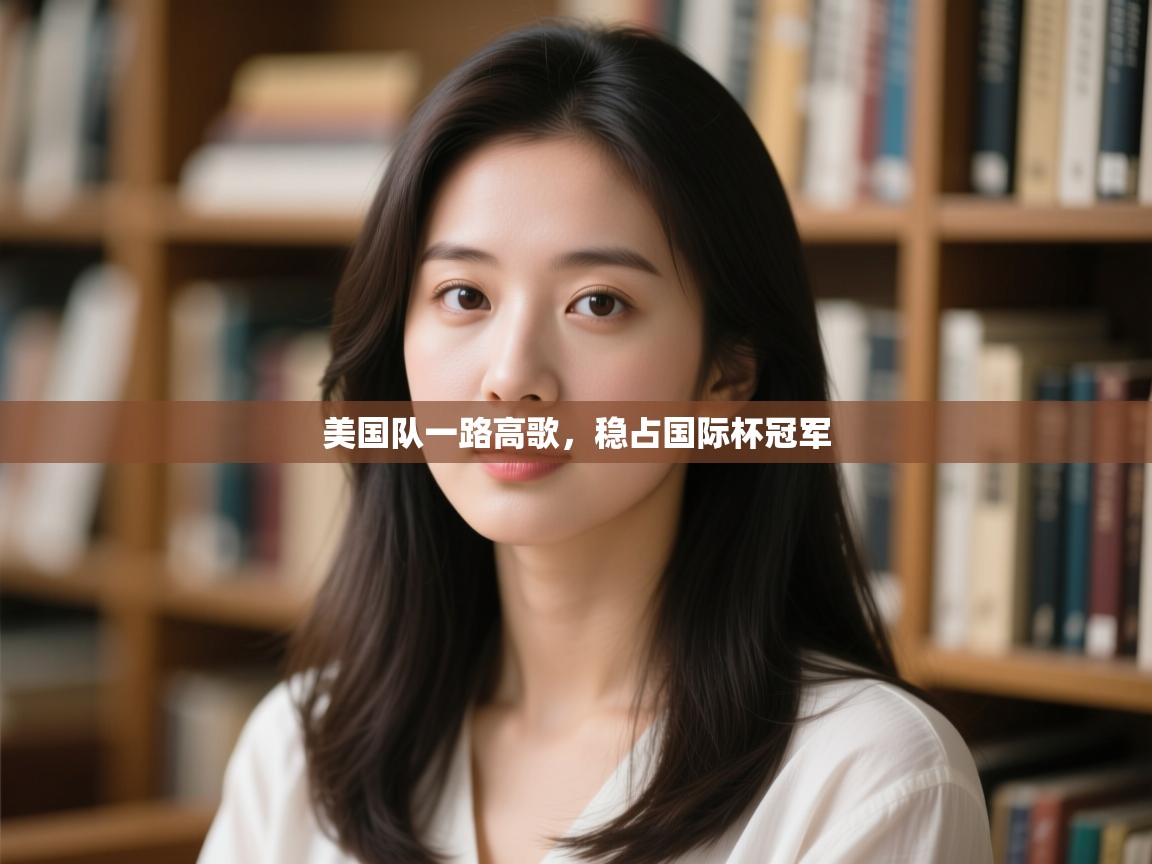 开云下载-美国队一路高歌，稳占国际杯冠军  第3张