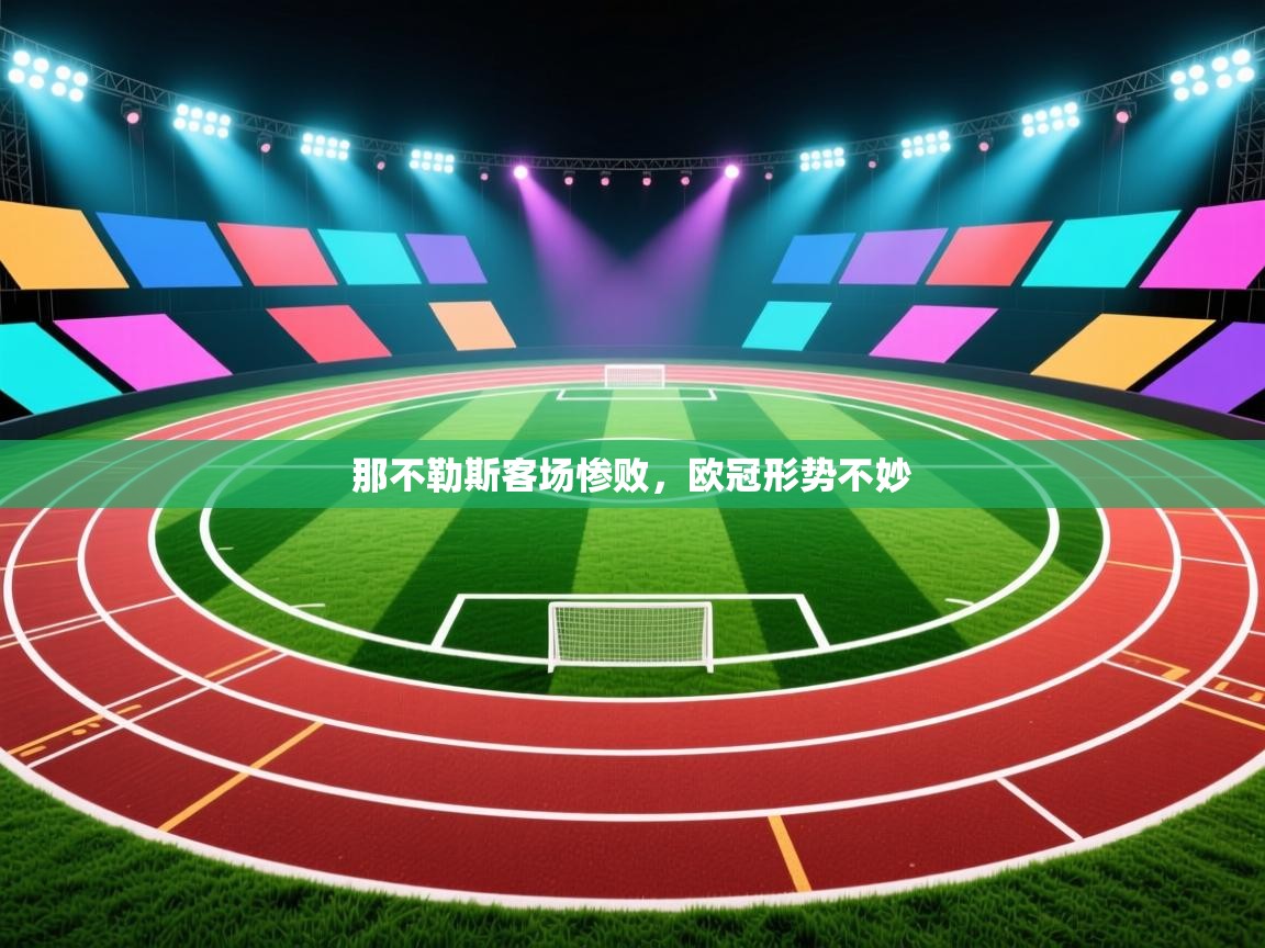 开运体育登录入口-那不勒斯客场惨败，欧冠形势不妙  第3张