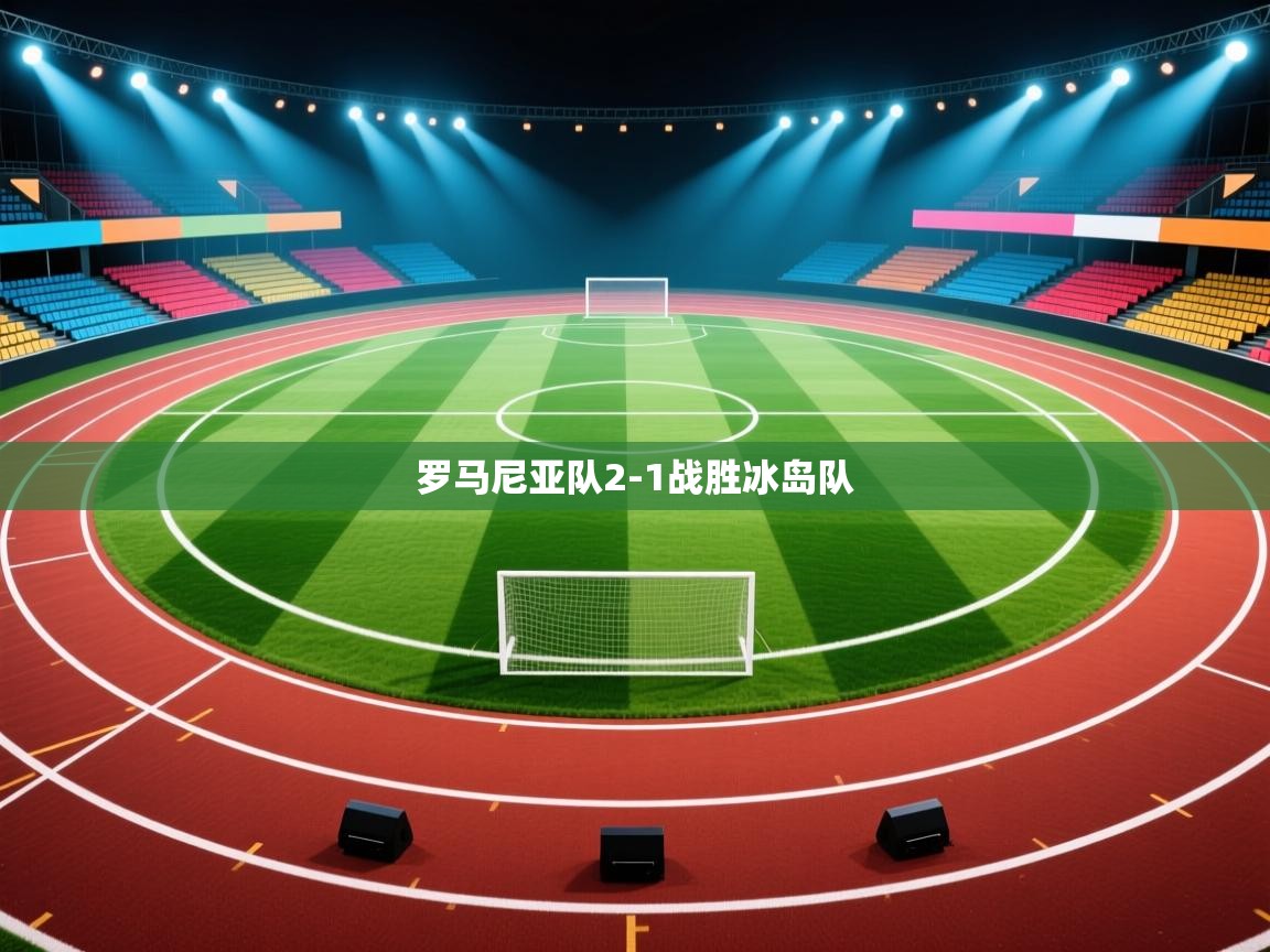 开云体育PC版网页版登录-罗马尼亚队2-1战胜冰岛队  第1张