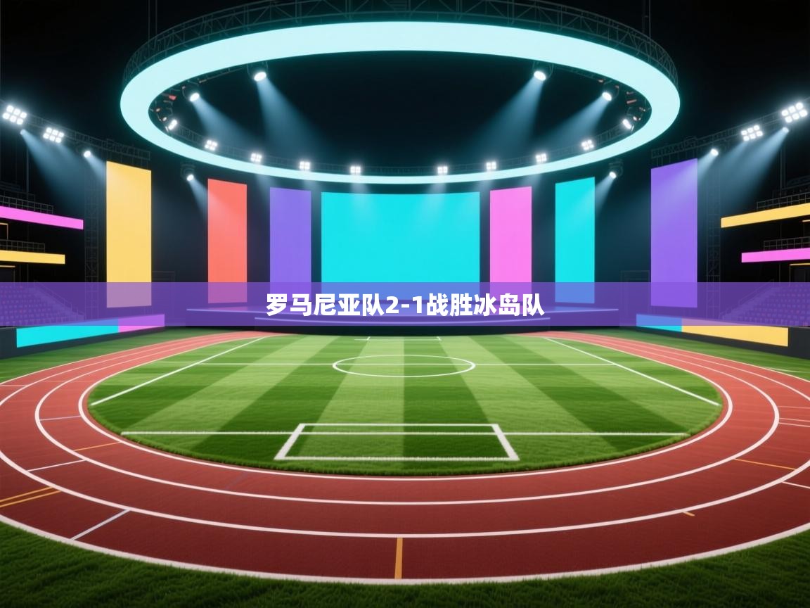 开云体育PC版网页版登录-罗马尼亚队2-1战胜冰岛队  第2张