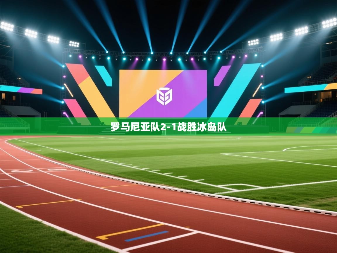 开云体育PC版网页版登录-罗马尼亚队2-1战胜冰岛队  第3张