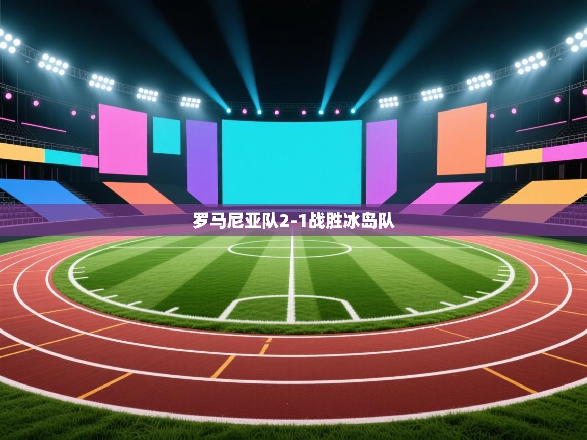 开云体育PC版网页版登录-罗马尼亚队2-1战胜冰岛队  第4张