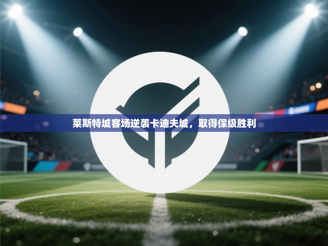 开云体育视频直播低延迟-莱斯特城客场逆袭卡迪夫城,取得保级胜利 第1张