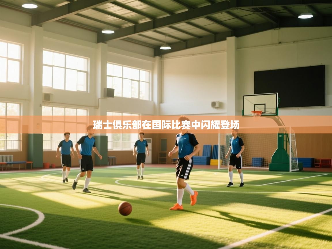 开云体育联赛专题页-瑞士俱乐部在国际比赛中闪耀登场  第2张