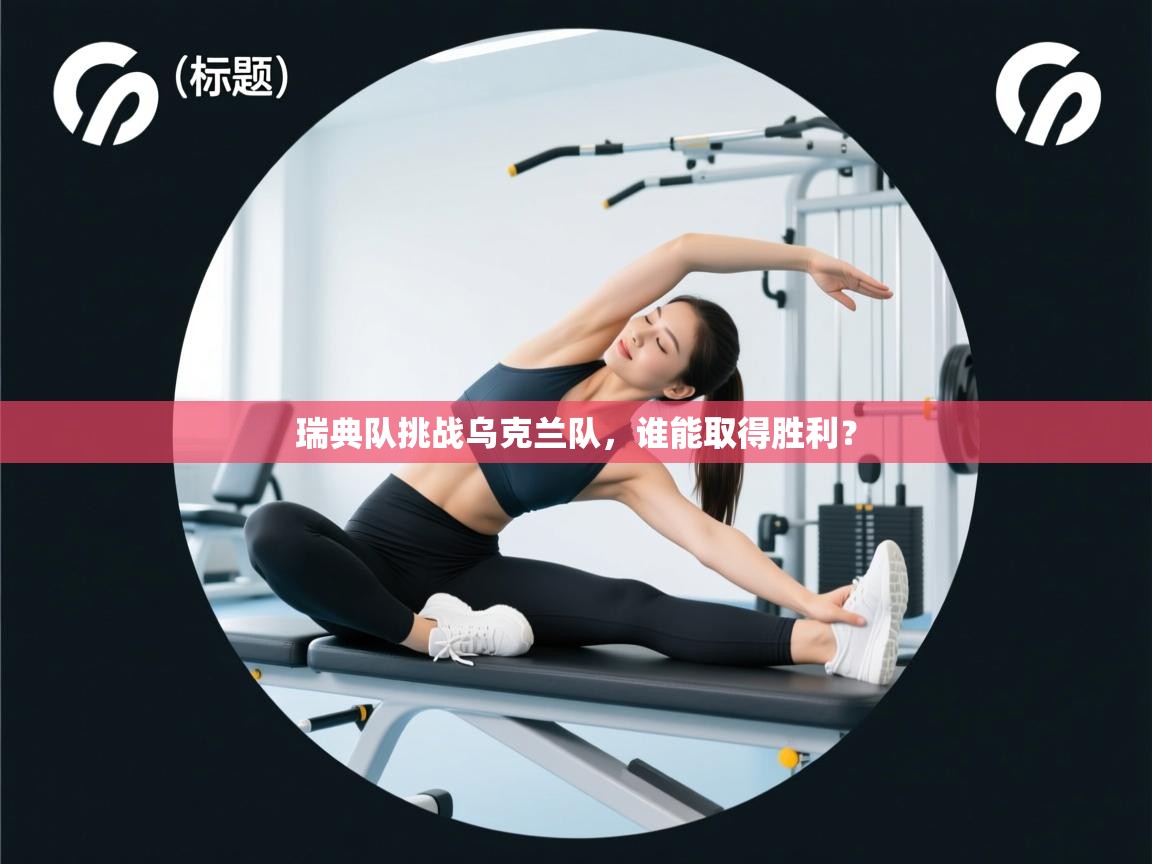 开云体育入口客服-瑞典队挑战乌克兰队，谁能取得胜利？  第2张