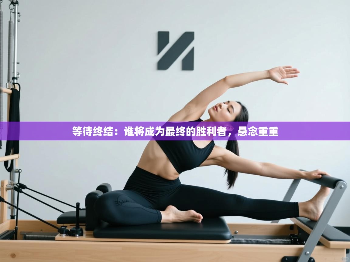 开云赛事-等待终结:谁将成为最终的胜利者,悬念重重 第1张