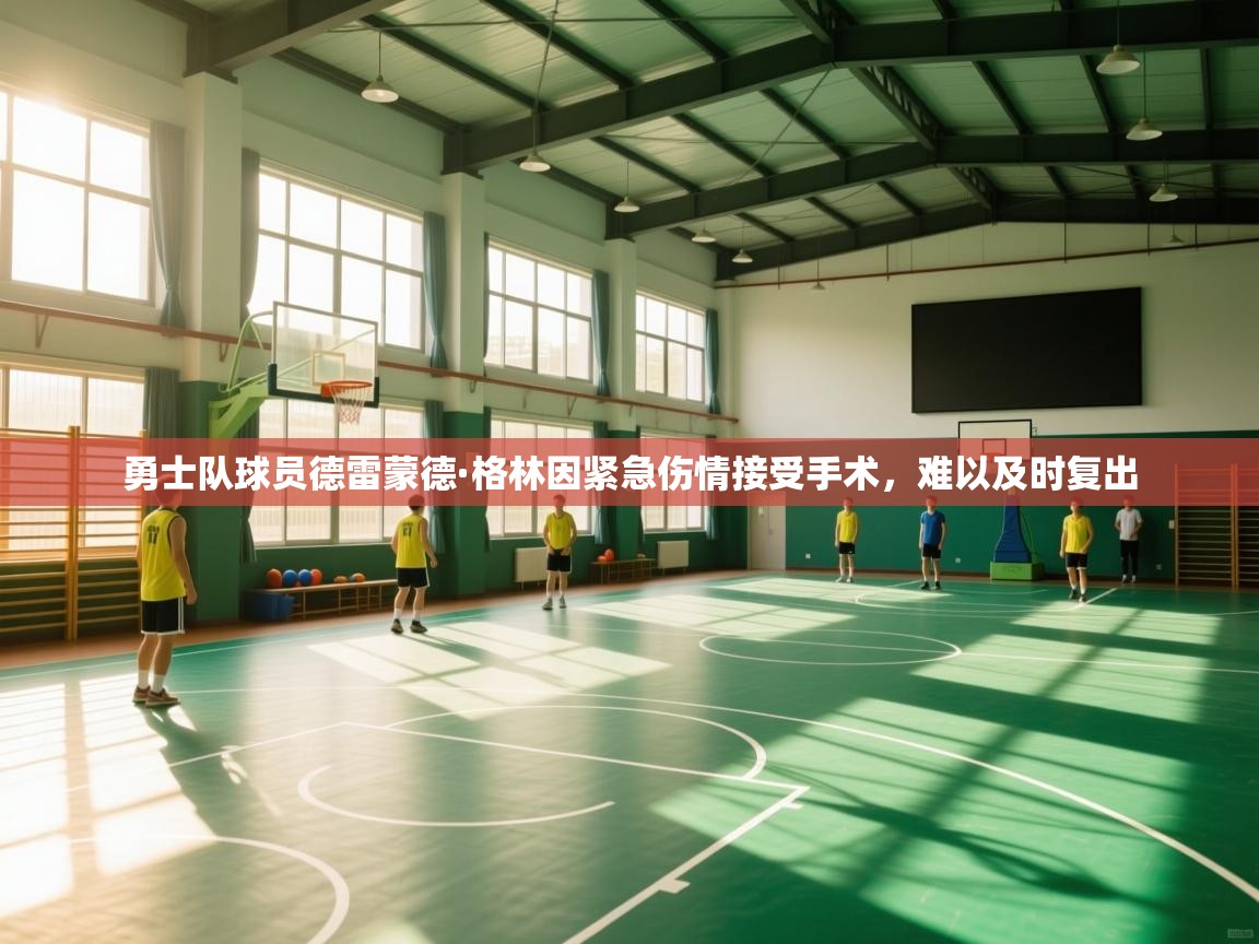 开云体育app下载链接-勇士队球员德雷蒙德·格林因紧急伤情接受手术，难以及时复出  第3张