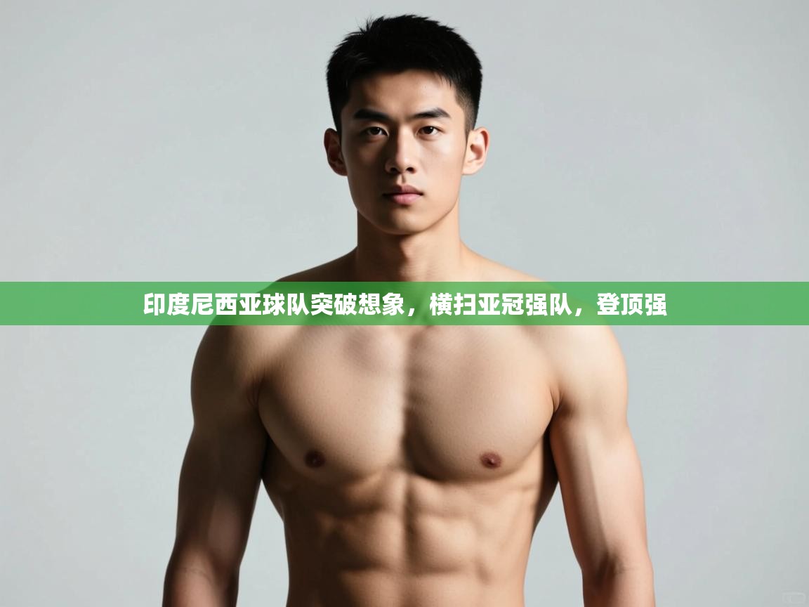 kaiyun sports-印度尼西亚球队突破想象，横扫亚冠强队，登顶强  第1张