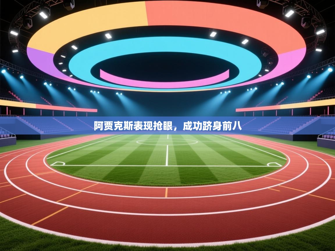 开云赛事直播-阿贾克斯表现抢眼，成功跻身前八  第1张