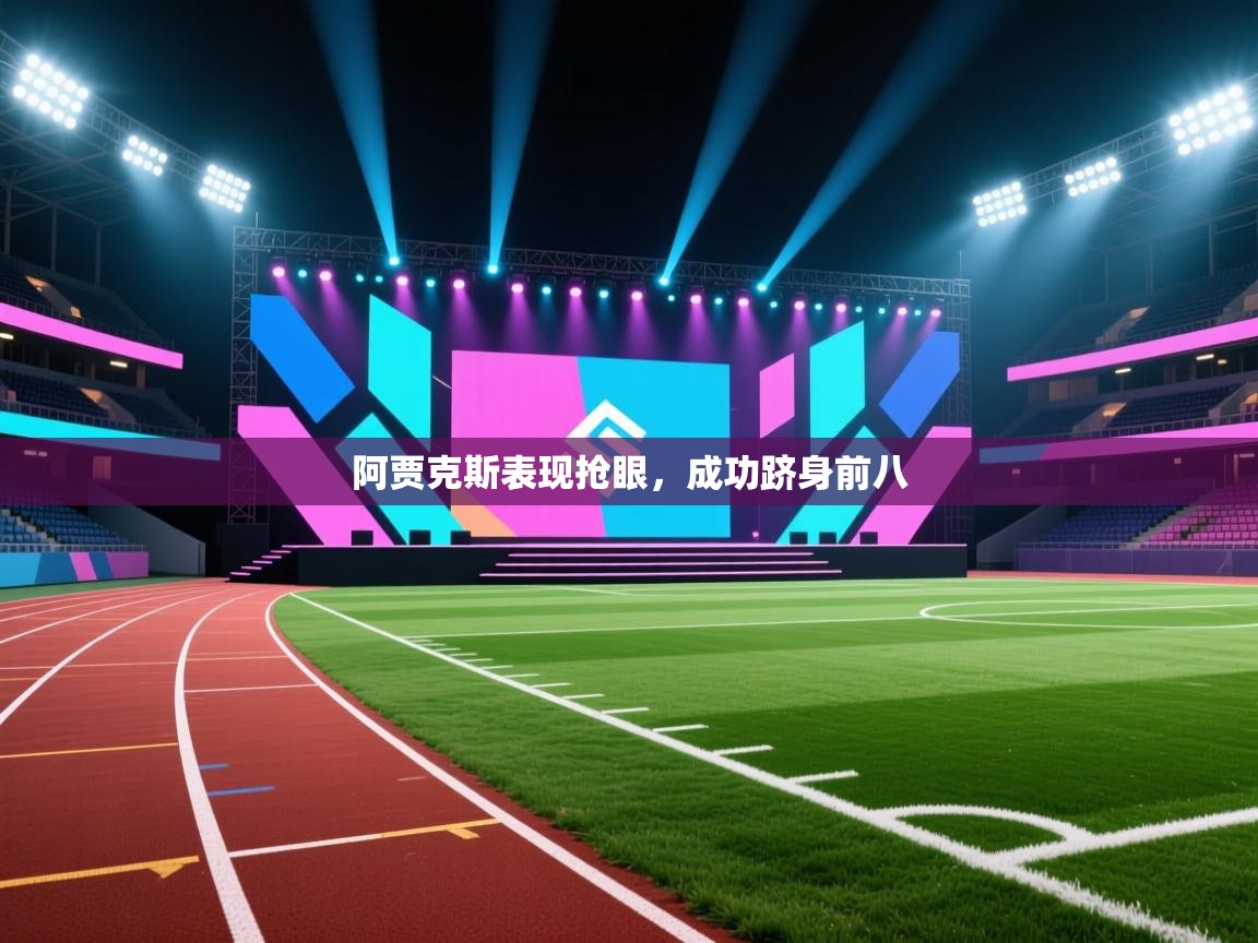 开云赛事直播-阿贾克斯表现抢眼，成功跻身前八  第3张