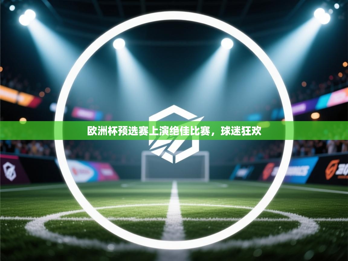 开云体育app下载-欧洲杯预选赛上演绝佳比赛，球迷狂欢  第1张