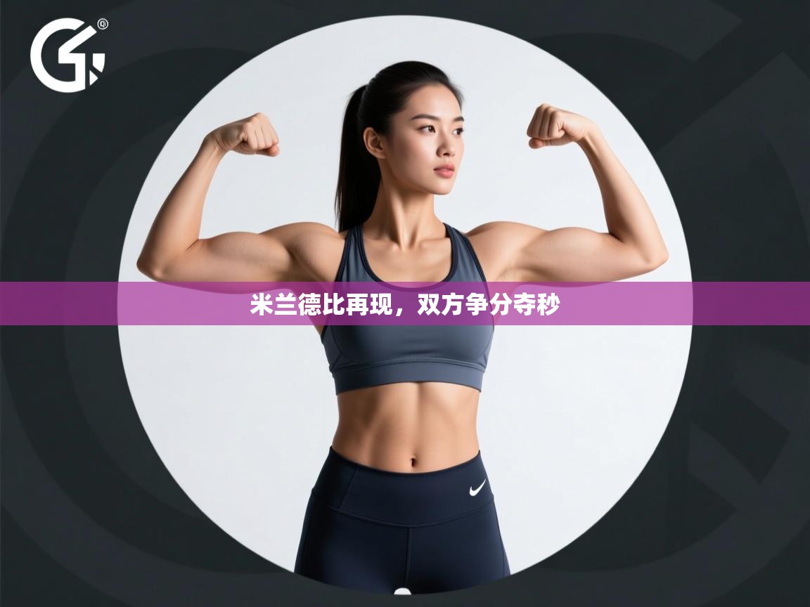 开云体育PC版网页版登录-米兰德比再现,双方争分夺秒 第3张