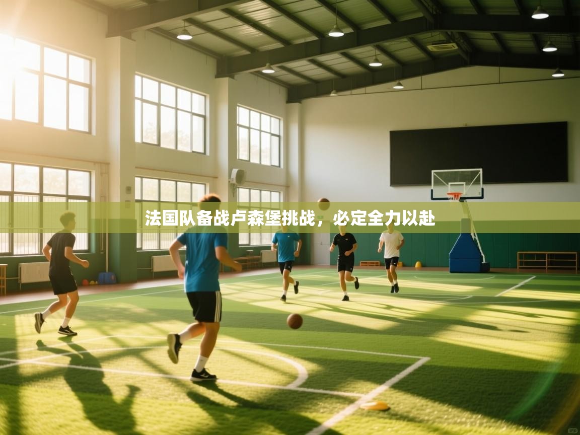 开云体育绑定手机指南-法国队备战卢森堡挑战，必定全力以赴  第1张